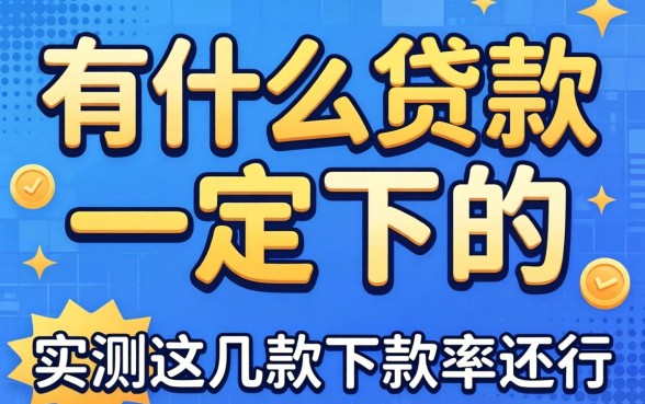揭秘现在有什么贷款一定下的，实测这几款下款率还行