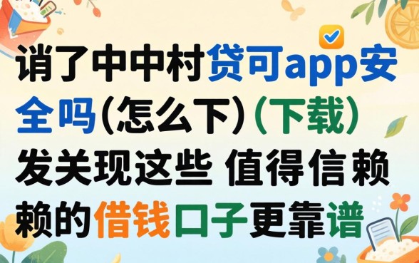 我试了中关村贷app安全吗怎么下载，发现这些值得信赖的借钱口子更靠谱
