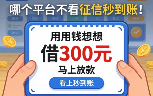 急用钱想借300元马上放款，哪个平台不看征信秒到账？