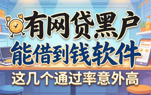 揭秘有什么网贷黑户能借到钱的软件，这几个通过率意外高