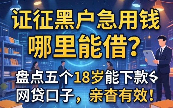 征信黑户急用钱哪里能借？盘点五个18岁能下款的网贷口子，亲测有效！