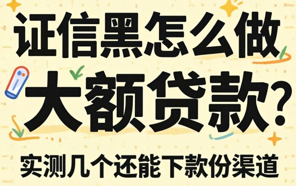 征信黑该怎么做大额贷款？实测几个还能下款的渠道