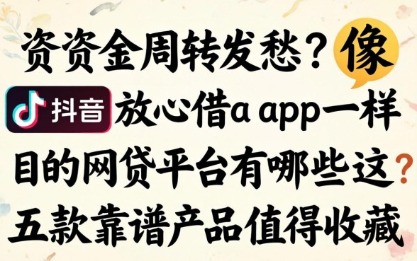还在为资金周转发愁？像抖音放心借app一样的网贷平台有哪些？这五款靠谱产品值得收藏