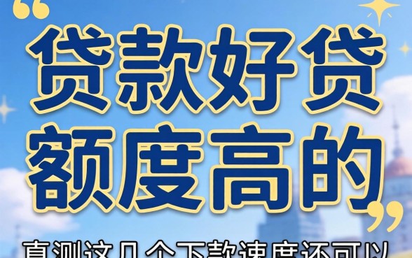 哪里贷款好贷额度高的？实测这几个下款速度还可以