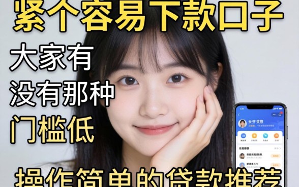 手头紧想找个容易下款的口子，大家有没有那种门槛低、操作简单的贷款软件推荐？