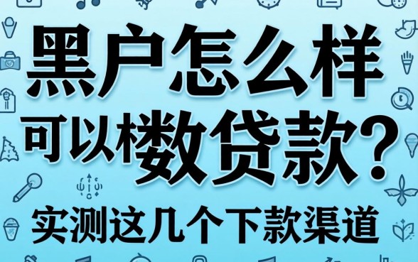 黑户怎么样可以极数贷款？实测这几个下款渠道
