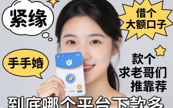 手头紧想借个大额口子，到底哪个平台下款多？求老哥们推荐靠谱的路子！