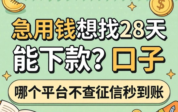 急用钱想找28天能下款的口子，哪个平台不查征信秒到账？