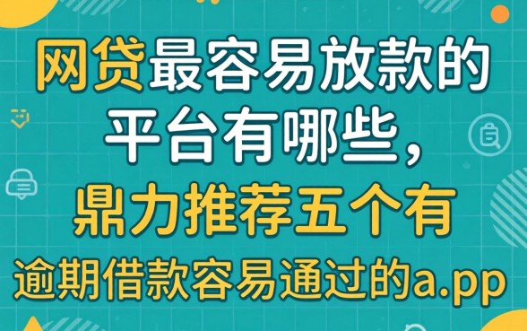 网贷最容易放款的平台有哪些，鼎力推荐五个有逾期借款容易通过的app