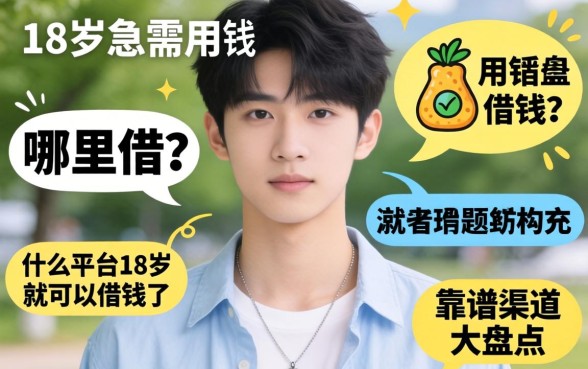 刚满18岁急需用钱哪里借？什么平台18岁就可以借钱了，靠谱渠道大盘点