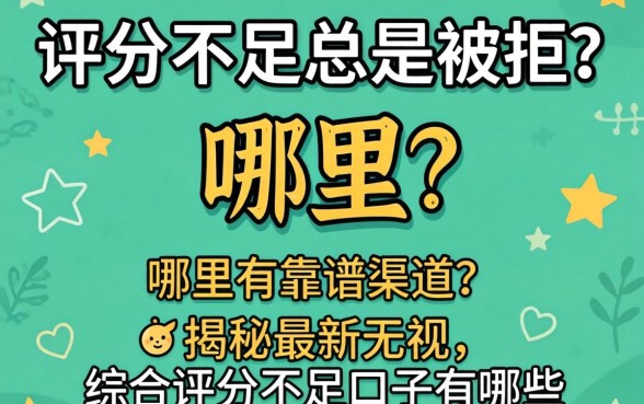 综合评分不足总是被拒？哪里有靠谱渠道？揭秘最新无视综合评分不足口子有哪些？