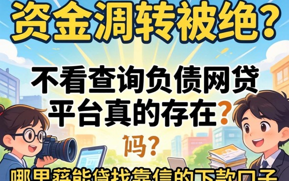 急需资金周转却因征信被拒?不看查询负债的网贷平台真的存在吗?哪里能找到靠谱的下款口子?