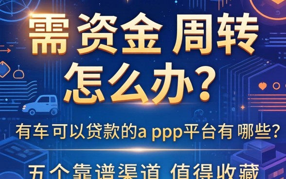 急需资金周转怎么办？有车可以贷款的app平台有哪些？这五个靠谱渠道值得收藏