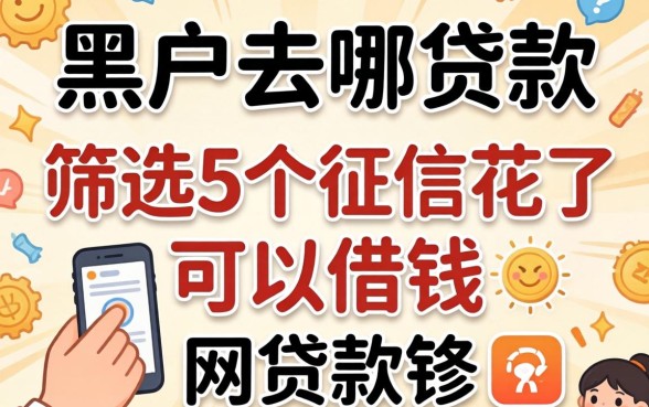 2026年黑户去哪贷款，筛选5个征信花了可以借钱的网贷软件