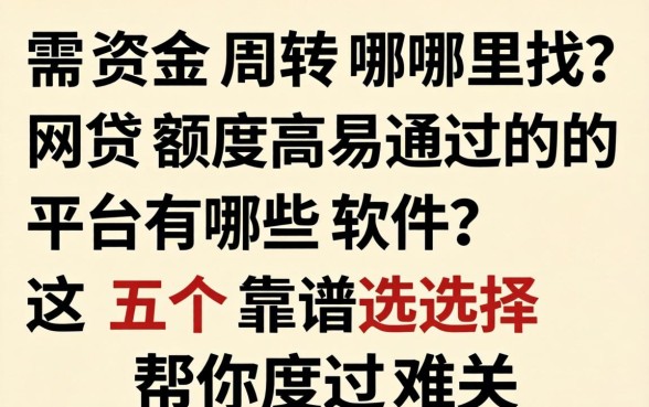 急需资金周转哪里找？网贷额度高易通过的平台有哪些软件？这五个靠谱选择帮你度过难关
