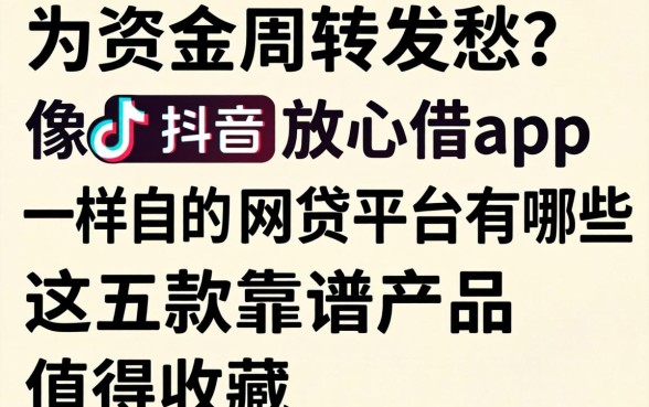 还在为资金周转发愁？像抖音放心借app一样的网贷平台有哪些？这五款靠谱产品值得收藏