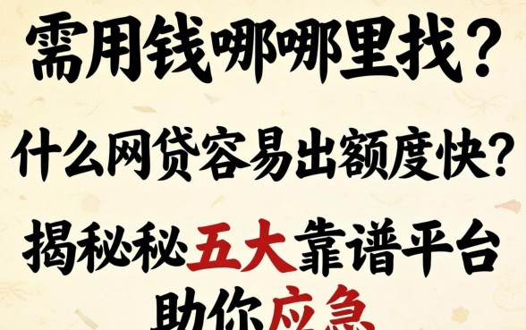 急需用钱哪里找？什么网贷容易出额度快？揭秘五大靠谱平台助你应急