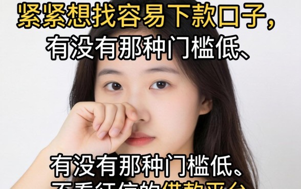 手头紧想找容易下款的口子，有没有那种门槛低、不看征信的借款平台推荐？