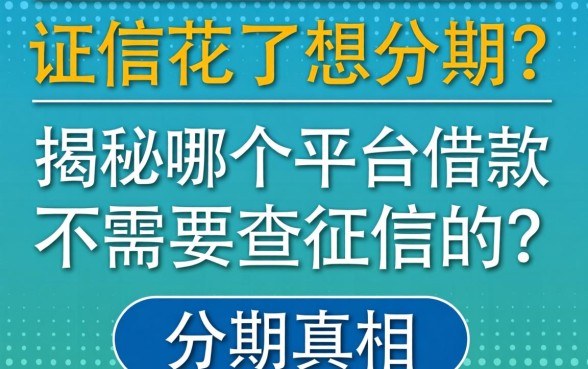 征信花了想分期？揭秘哪个平台借款不需要查征信的分期真相