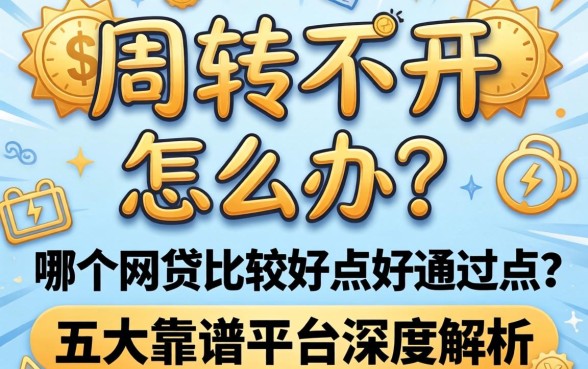 资金周转不开怎么办?哪个网贷比较好点好通过点?五大靠谱平台深度解析