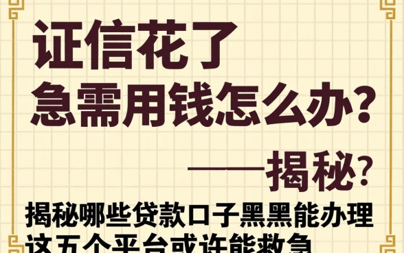 征信花了急需用钱怎么办？揭秘哪些贷款口子黑户能办理，这五个平台或许能救急