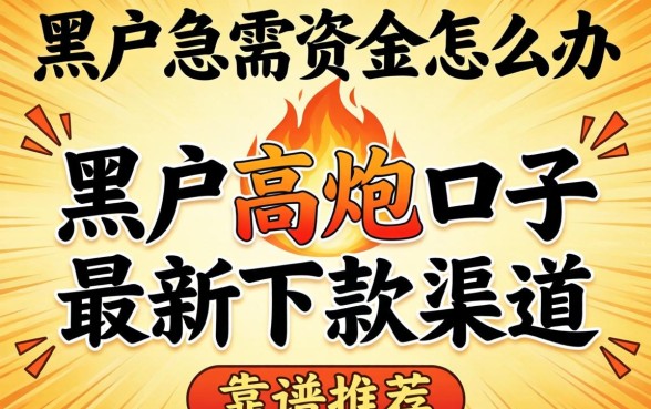 黑户急需资金怎么办？黑户高炮口子2026最新下款渠道有哪些靠谱推荐？