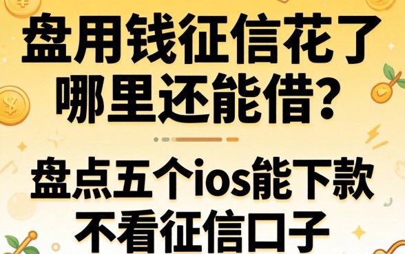 急用钱征信花了哪里还能借？盘点五个ios能下款的不看征信口子
