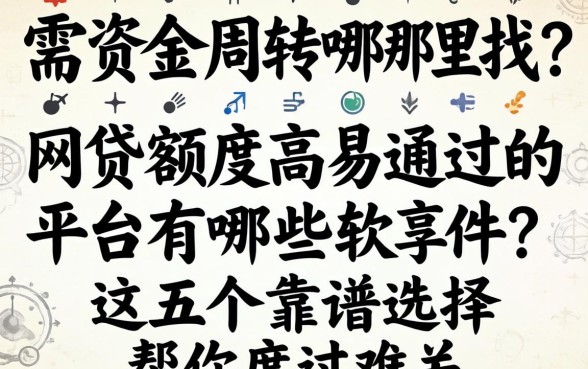 急需资金周转哪里找？网贷额度高易通过的平台有哪些软件？这五个靠谱选择帮你度过难关