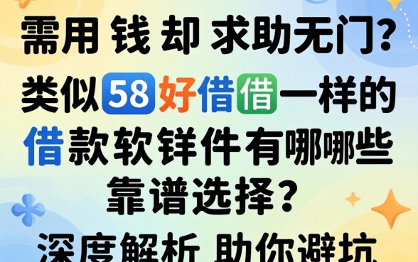 急需用钱却求助无门？类似58好借一样的借款软件有哪些靠谱选择？深度解析助你避坑