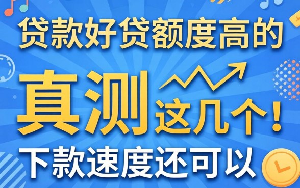 哪里贷款好贷额度高的？实测这几个下款速度还可以