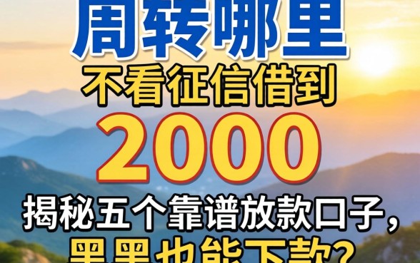 急需周转哪里能不看征信借到2000？揭秘五个靠谱放款口子，黑户也能下款？