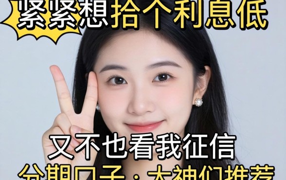 手头紧想找个利息低又不看征信的分期口子，大神们有推荐吗？