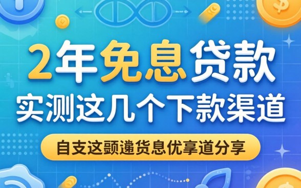 揭秘1年免息贷款：实测这几个下款渠道分享