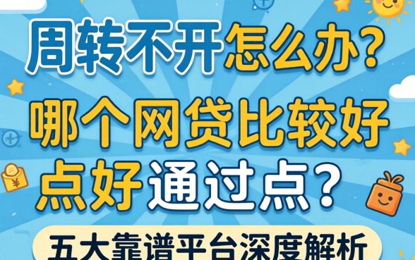 资金周转不开怎么办?哪个网贷比较好点好通过点?五大靠谱平台深度解析