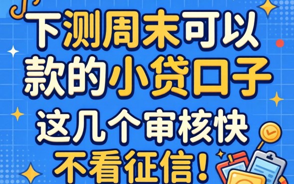 实测周末可以下款的小贷口子，这几个审核快不看征信