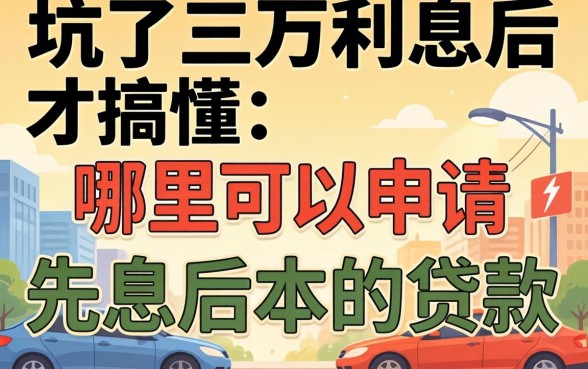 被坑了三万利息后才搞懂:哪里可以申请先息后本的贷款