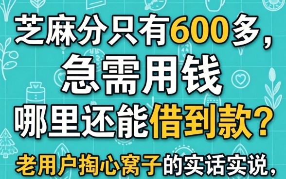 芝麻分只有600多，急需用钱哪里还能借到款？老用户掏心窝子的实话实说