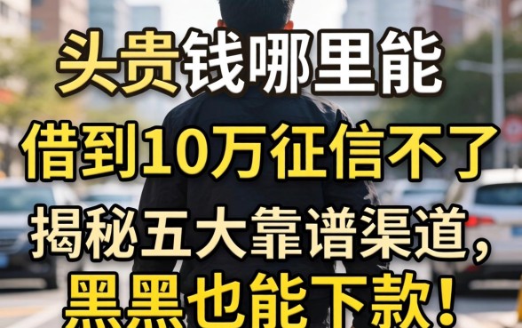 急需用钱哪里能借到10万征信不好？揭秘五大靠谱渠道，黑户也能下款！