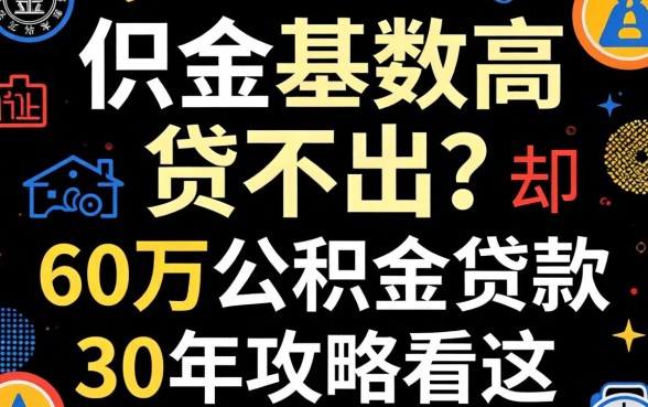 公积金基数高却贷不出？60万公积金贷款30年攻略看这