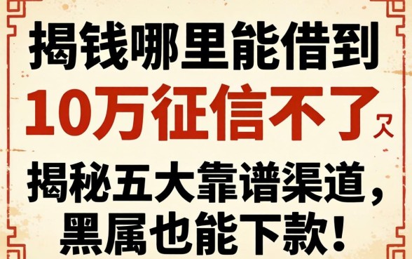 急需用钱哪里能借到10万征信不好？揭秘五大靠谱渠道，黑户也能下款！