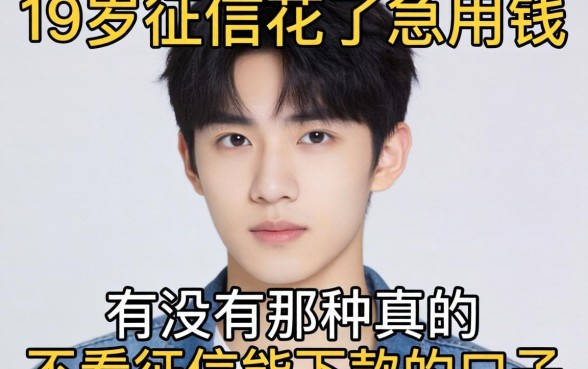 刚满19岁征信花了急用钱，有没有那种真的不看征信能下款的口子？