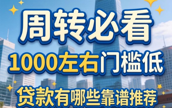 急需周转必看：1000左右门槛低的贷款有哪些靠谱推荐