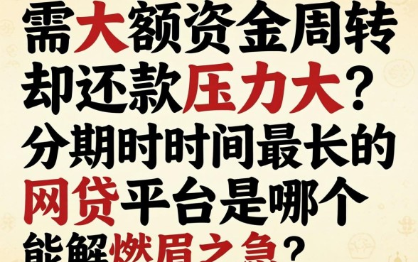 急需大额资金周转却还款压力大？分期时间最长的网贷平台是哪个能解燃眉之急？