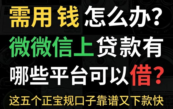 急需用钱怎么办？微信上贷款有哪些平台可以借？这五个正规口子靠谱又下款快