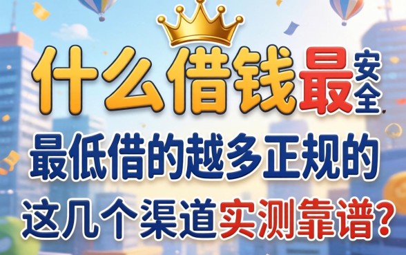 揭秘什么借钱最安全利息最低借的最多正规的，这几个渠道实测靠谱