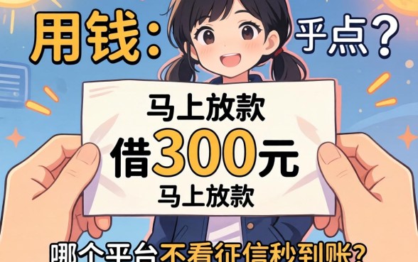 急用钱想借300元马上放款，哪个平台不看征信秒到账？