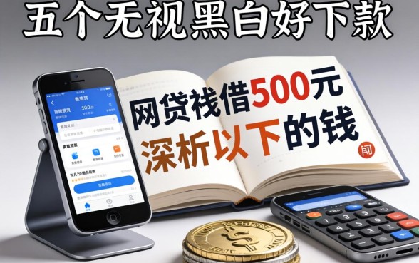 什么网贷能借500元以下的钱，深入剖析五个无视黑白好下款的软件