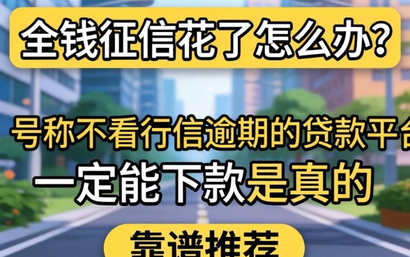 急需用钱征信花了怎么办？号称不看征信逾期的贷款平台一定能下款是真的吗？靠谱推荐有哪些？