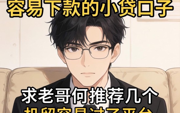 最近手头紧想找个容易下款的小贷口子，求老哥们推荐几个机审容易过的平台！
