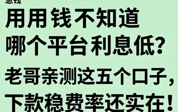 急用钱不知道哪个平台利息低？老哥亲测这五个口子，下款稳费率还实在！